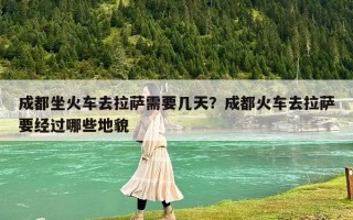 成都坐火車去拉薩需要幾天？成都火車去拉薩要經(jīng)過哪些地貌