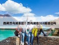 西藏然烏湖景區(qū)？然烏湖在318國(guó)道邊嗎