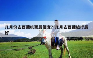 幾月份去西藏機(jī)票最便宜？幾月去西藏旅行最好