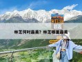 林芝何時最美？林芝哪里最美