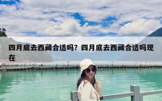 四月底去西藏合適嗎？四月底去西藏合適嗎現在