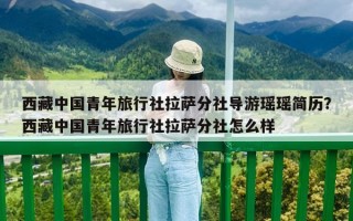 西藏中國青年旅行社拉薩分社導游瑤瑤簡歷？西藏中國青年旅行社拉薩分社怎么樣