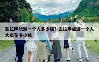 到拉薩旅游一個人多少錢？去拉薩旅游一個人大概花多少錢