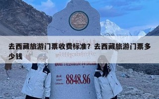 去西藏旅游門票收費(fèi)標(biāo)準(zhǔn)？去西藏旅游門票多少錢
