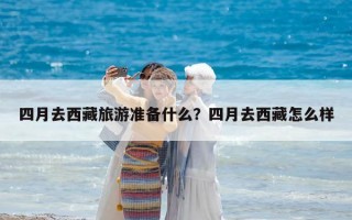 四月去西藏旅游準備什么？四月去西藏怎么樣