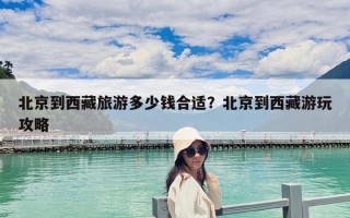 北京到西藏旅游多少錢合適？北京到西藏游玩攻略