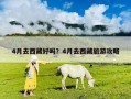 4月去西藏好嗎？4月去西藏旅游攻略