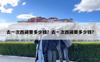 去一次西藏要多少錢？去一次西藏要多少錢?