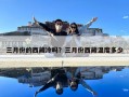 三月份的西藏冷嗎？三月份西藏溫度多少
