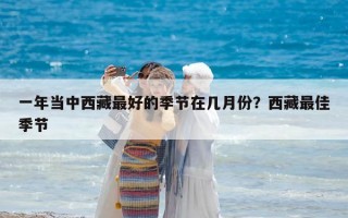 一年當中西藏最好的季節在幾月份？西藏最佳季節