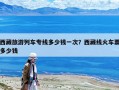 西藏旅游列車專線多少錢一次？西藏線火車票多少錢