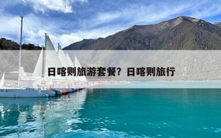 日喀則旅游套餐?日喀則旅行 日喀則旅游套餐?日喀則旅行