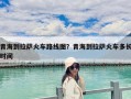青海到拉薩火車路線圖？青海到拉薩火車多長時間