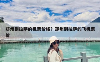 鄭州到拉薩的機票價格？鄭州到拉薩的飛機票價