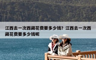江西去一次西藏花費(fèi)要多少錢？江西去一次西藏花費(fèi)要多少錢呢