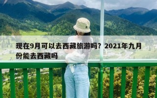現在9月可以去西藏旅游嗎？2021年九月份能去西藏嗎