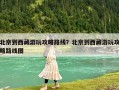 北京到西藏游玩攻略路線？北京到西藏游玩攻略路線圖