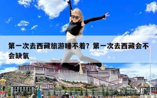第一次去西藏旅游睡不著？第一次去西藏會不會缺氧