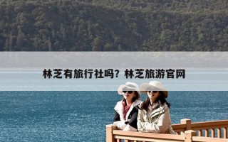 林芝有旅行社嗎？林芝旅游官網