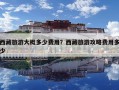 西藏旅游大概多少費用？西藏旅游攻略費用多少