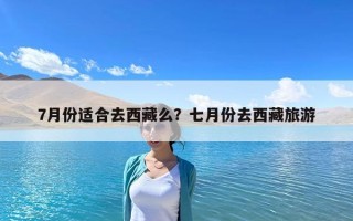 7月份適合去西藏么？七月份去西藏旅游