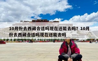 10月份去西藏合適嗎現在還能去嗎？10月份去西藏合適嗎現在還能去嗎