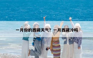 一月份的西藏天氣？一月西藏冷嗎