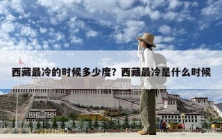 西藏最冷的時候多少度？西藏最冷是什么時候