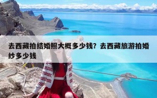 去西藏拍結(jié)婚照大概多少錢？去西藏旅游拍婚紗多少錢