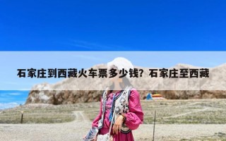 石家莊到西藏火車票多少錢？石家莊至西藏