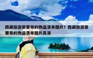 西藏旅游需要帶的物品清單圖片？西藏旅游需要帶的物品清單圖片高清