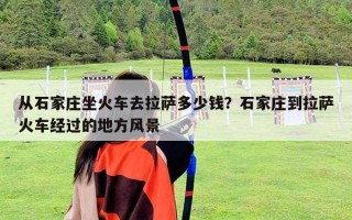 從石家莊坐火車去拉薩多少錢？石家莊到拉薩火車經(jīng)過的地方風(fēng)景