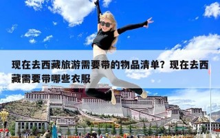 現(xiàn)在去西藏旅游需要帶的物品清單？現(xiàn)在去西藏需要帶哪些衣服
