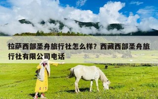拉薩西部圣舟旅行社怎么樣？西藏西部圣舟旅行社有限公司電話