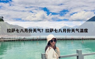 拉薩七八月份天氣？拉薩七八月份天氣溫度