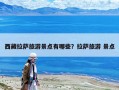 西藏拉薩旅游景點有哪些？拉薩旅游 景點