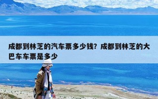成都到林芝的汽車票多少錢？成都到林芝的大巴車車票是多少
