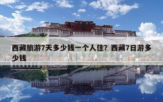 西藏旅游7天多少錢一個人住？西藏7日游多少錢