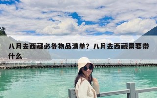 八月去西藏必備物品清單?八月去西藏需要帶什么 八月去西藏必備物品清單?八月去西藏需要帶什么