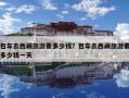 包車去西藏旅游要多少錢？包車去西藏旅游要多少錢一天
