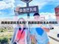 西藏旅游團怎么找？西藏旅游團怎么找團隊