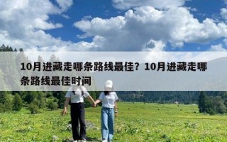 10月進藏走哪條路線最佳？10月進藏走哪條路線最佳時間