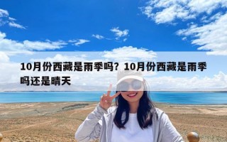 10月份西藏是雨季嗎？10月份西藏是雨季嗎還是晴天