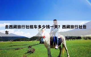 去西藏旅行社租車多少錢一天？西藏旅行社包車