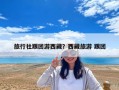 旅行社跟團游西藏？西藏旅游 跟團