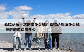 去拉薩玩一次需要多少錢？去拉薩旅游費(fèi)用多少錢？