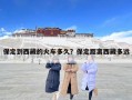 保定到西藏的火車多久？保定距離西藏多遠