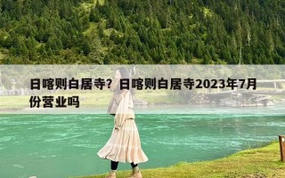 日喀則白居寺？日喀則白居寺2023年7月份營業(yè)嗎