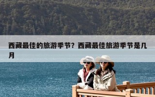 西藏最佳的旅游季節？西藏最佳旅游季節是幾月