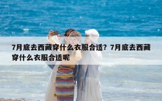 7月底去西藏穿什么衣服合適？7月底去西藏穿什么衣服合適呢